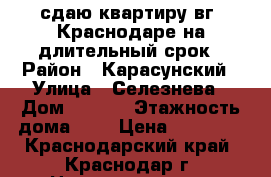 сдаю квартиру вг. Краснодаре на длительный срок › Район ­ Карасунский › Улица ­ Селезнева › Дом ­ 4/10 › Этажность дома ­ 7 › Цена ­ 16 000 - Краснодарский край, Краснодар г. Недвижимость » Квартиры аренда   